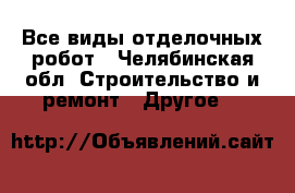 Все виды отделочных робот - Челябинская обл. Строительство и ремонт » Другое   